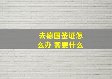 去德国签证怎么办 需要什么